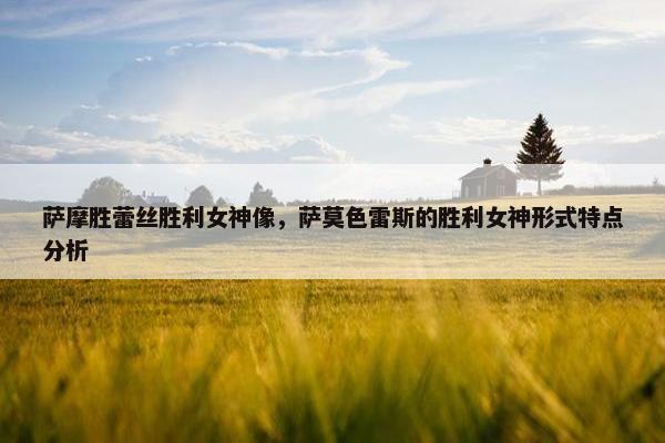 萨摩胜蕾丝胜利女神像,萨莫色雷斯的胜利女神形式特点分析