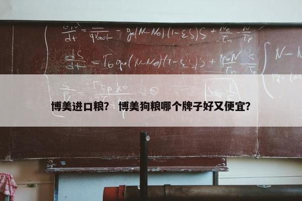 博美进口粮? 博美狗粮哪个牌子好又便宜? 博美进口粮? 博美狗粮哪个牌子好又便宜?