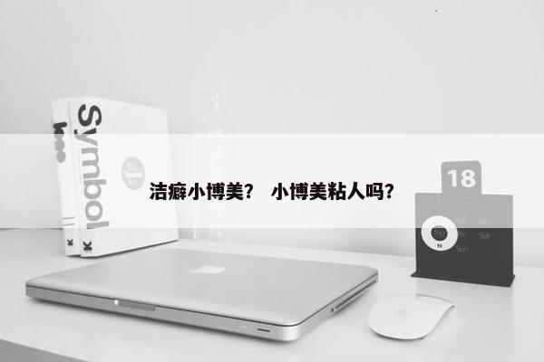 洁癖小博美？ 小博美粘人吗？