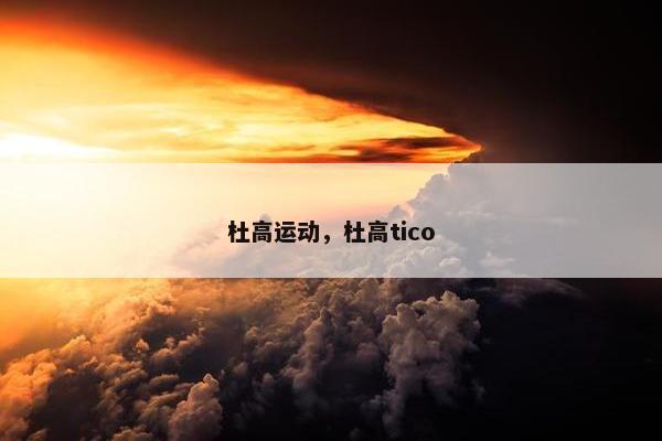 杜高运动,杜高tico 杜高运动,杜高tico