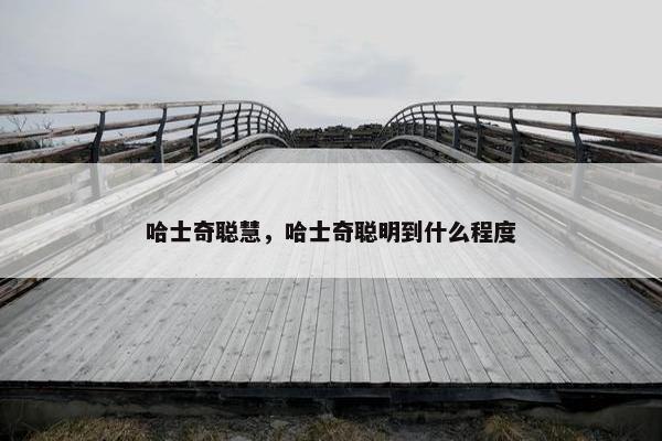 哈士奇聪慧，哈士奇聪明到什么程度