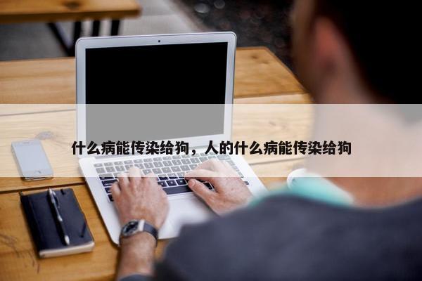 什么病能传染给狗，人的什么病能传染给狗