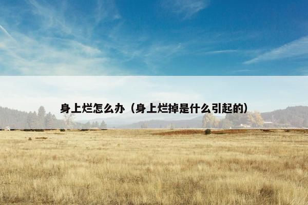 身上烂怎么办(身上烂掉是什么引起的)