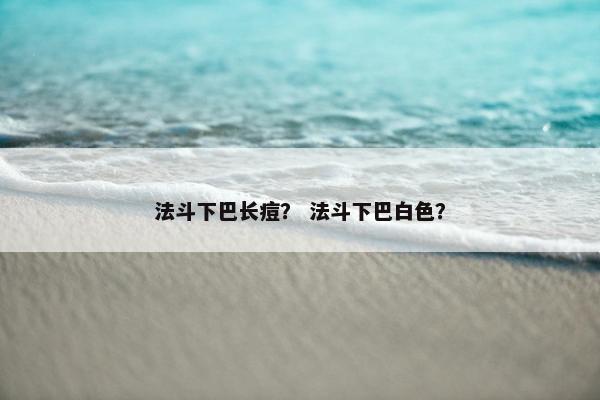 法斗下巴长痘？ 法斗下巴白色？