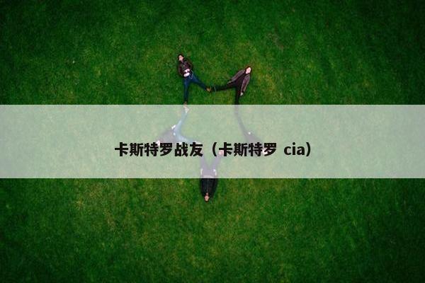 卡斯特罗战友（卡斯特罗 cia）