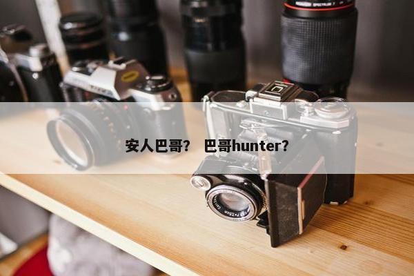 安人巴哥？ 巴哥hunter？