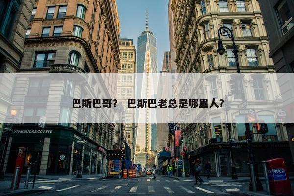 巴斯巴哥？ 巴斯巴老总是哪里人？