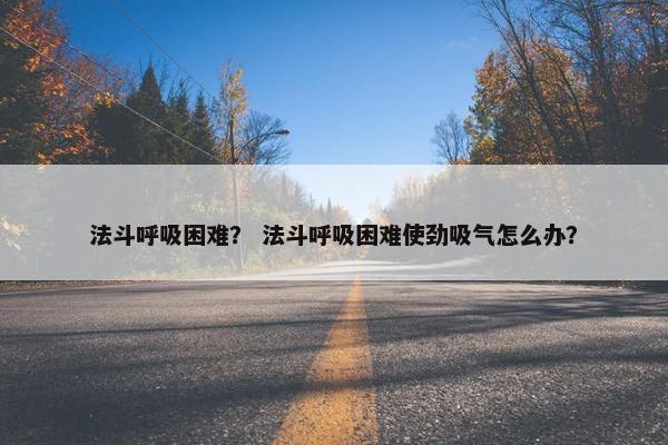 法斗呼吸困难? 法斗呼吸困难使劲吸气怎么办?