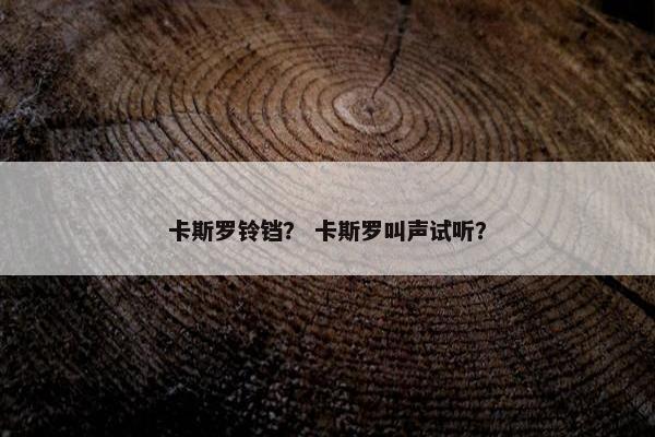 卡斯罗铃铛? 卡斯罗叫声试听?