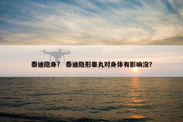 泰迪隐身? 泰迪隐形睾丸对身体有影响没? 泰迪隐身? 泰迪隐形睾丸对身体有影响没?