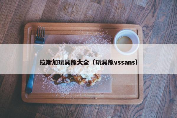 拉斯加玩具熊大全(玩具熊vssans)