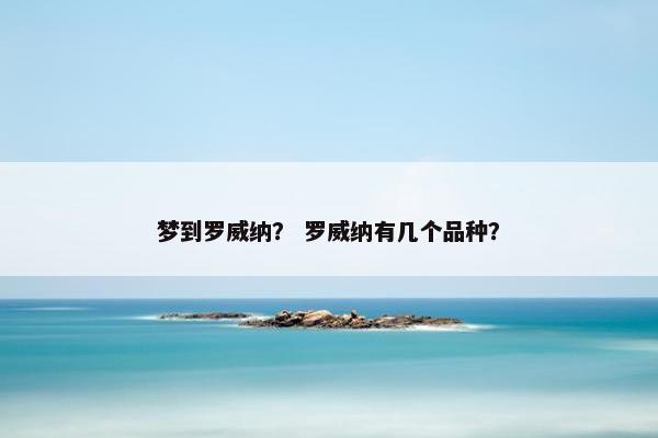 梦到罗威纳？ 罗威纳有几个品种？