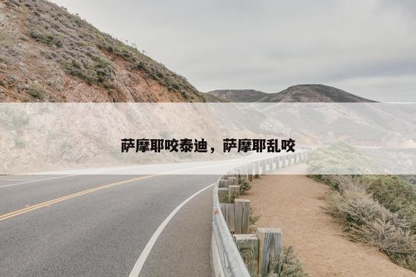 萨摩耶咬泰迪，萨摩耶乱咬