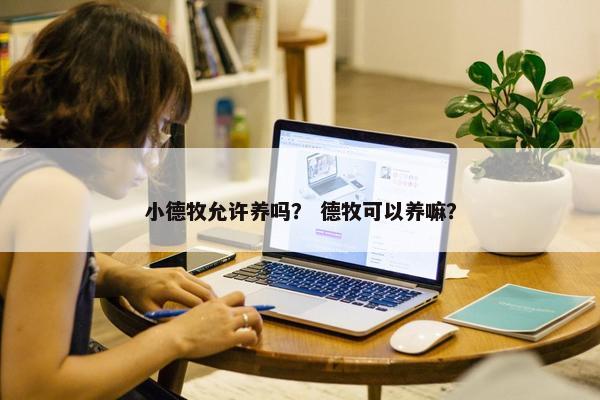 小德牧允许养吗？ 德牧可以养嘛？