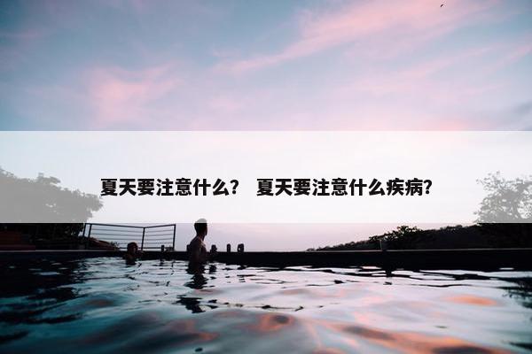 夏天要注意什么? 夏天要注意什么疾病?