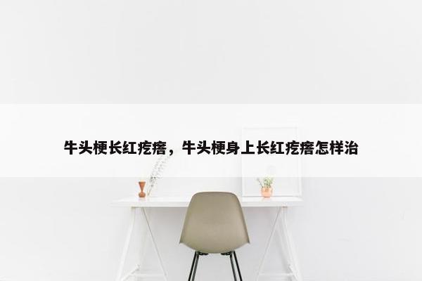 牛头梗长红疙瘩，牛头梗身上长红疙瘩怎样治