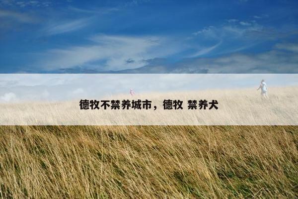 德牧不禁养城市,德牧 禁养犬