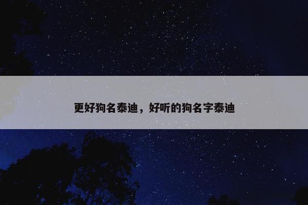 更好狗名泰迪，好听的狗名字泰迪