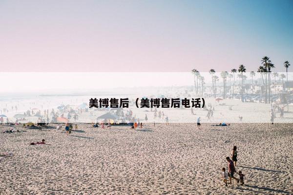 美博售后（美博售后电话）