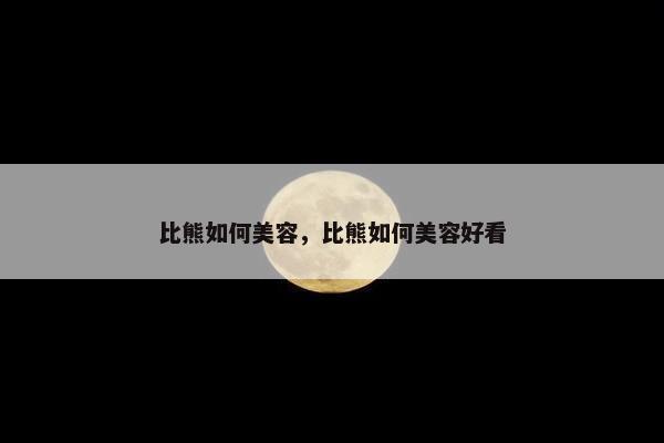 比熊如何美容,比熊如何美容好看