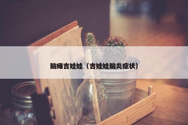 脑瘫吉娃娃(吉娃娃脑炎症状)