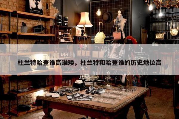 杜兰特哈登谁高谁矮,杜兰特和哈登谁的历史地位高 杜兰特哈登谁高谁矮,杜兰特和哈登谁的历史地位高