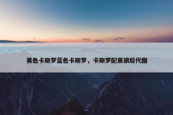 黑色卡斯罗蓝色卡斯罗,卡斯罗配黑狼后代图