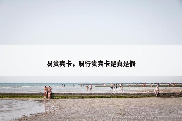 易贵宾卡，易行贵宾卡是真是假