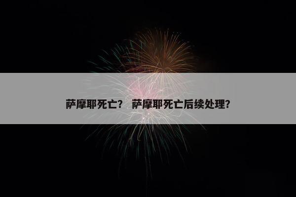 萨摩耶死亡? 萨摩耶死亡后续处理?