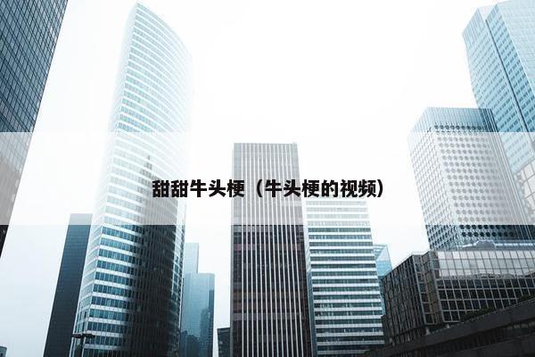 甜甜牛头梗(牛头梗的视频)