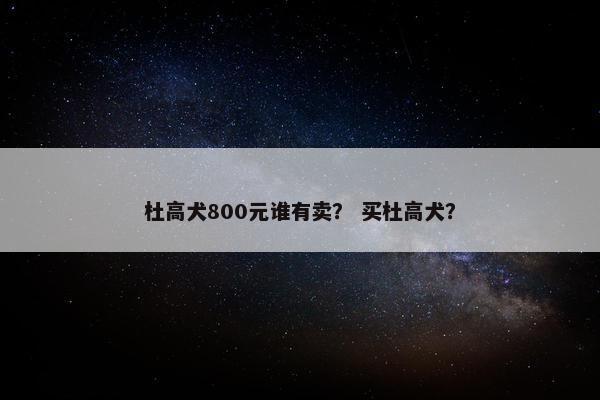 杜高犬800元谁有卖？ 买杜高犬？
