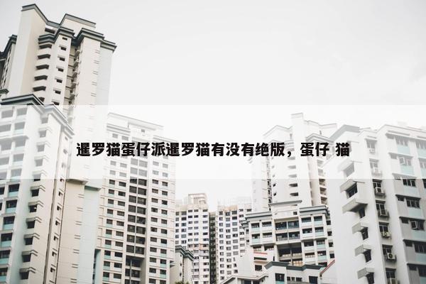 暹罗猫蛋仔派暹罗猫有没有绝版,蛋仔 猫