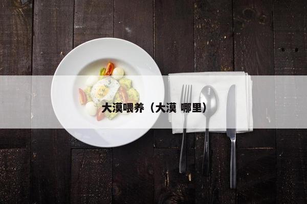 大漠喂养(大漠 哪里)