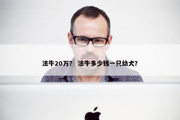 法牛20万? 法牛多少钱一只幼犬?