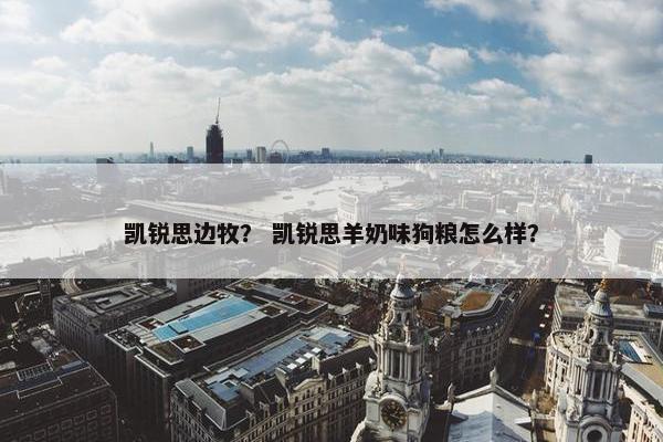 凯锐思边牧？ 凯锐思羊奶味狗粮怎么样？