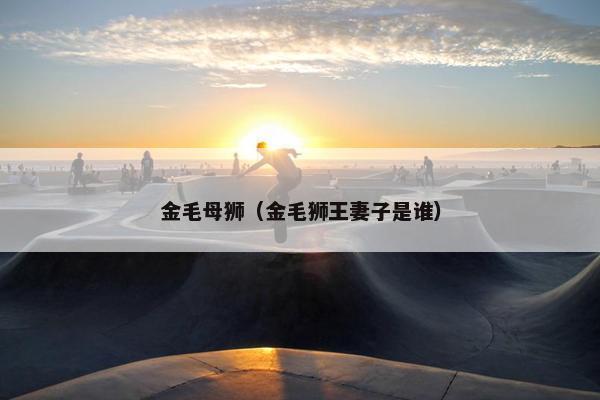 金毛母狮（金毛狮王妻子是谁）