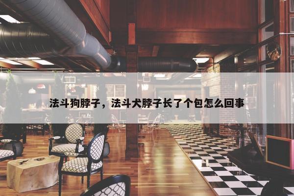 法斗狗脖子，法斗犬脖子长了个包怎么回事