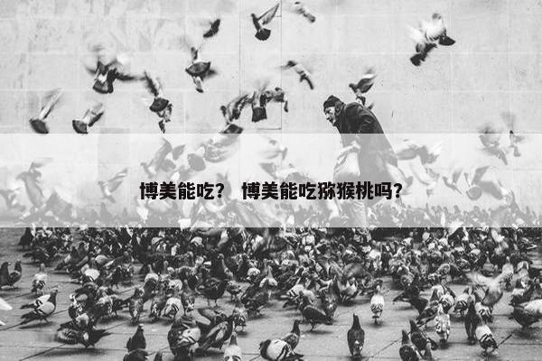 博美能吃？ 博美能吃猕猴桃吗？