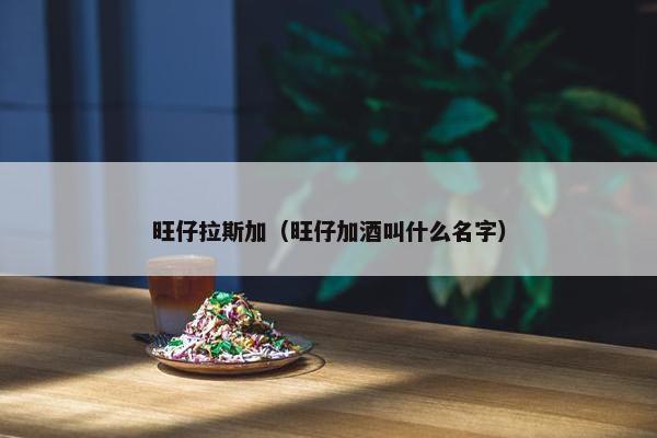 旺仔拉斯加（旺仔加酒叫什么名字）