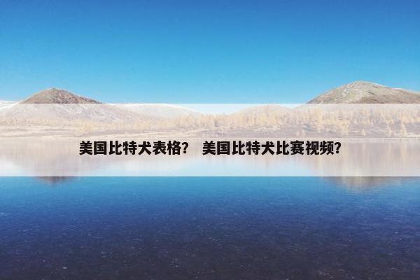 美国比特犬表格? 美国比特犬比赛视频?