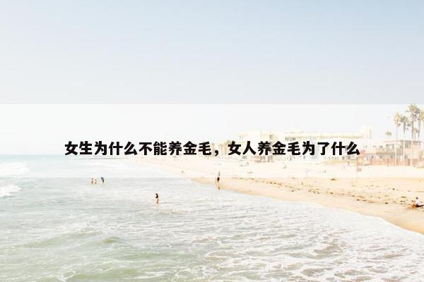 女生为什么不能养金毛,女人养金毛为了什么 女生为什么不能养金毛,女人养金毛为了什么