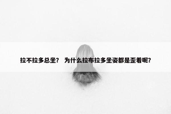 拉不拉多总坐? 为什么拉布拉多坐姿都是歪着呢?