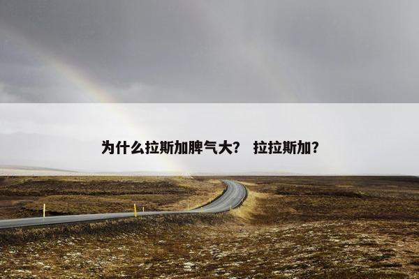 为什么拉斯加脾气大? 拉拉斯加?