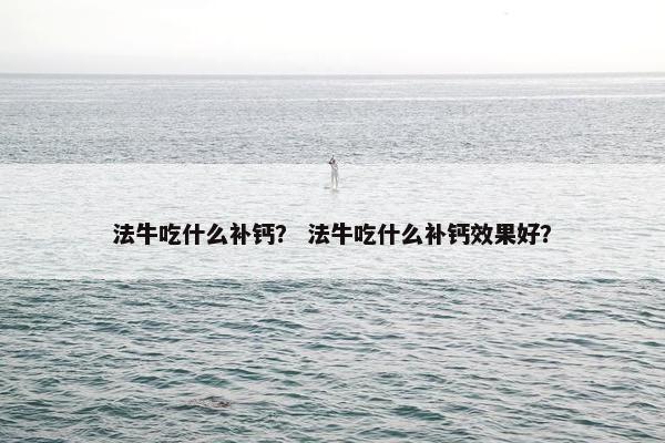 法牛吃什么补钙? 法牛吃什么补钙效果好?