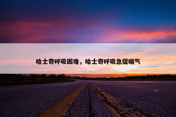 哈士奇呼吸困难,哈士奇呼吸急促喘气