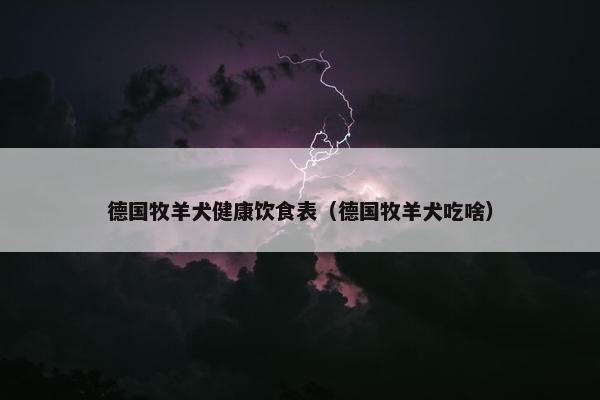 德国牧羊犬健康饮食表（德国牧羊犬吃啥）