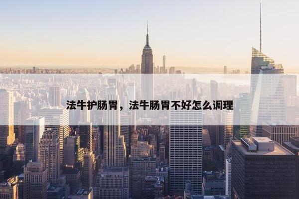 法牛护肠胃，法牛肠胃不好怎么调理