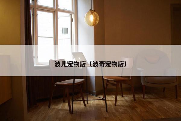 波儿宠物店（波奇宠物店）