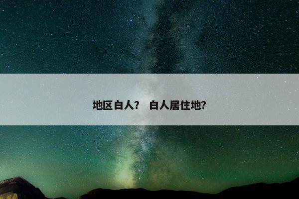 地区白人？ 白人居住地？