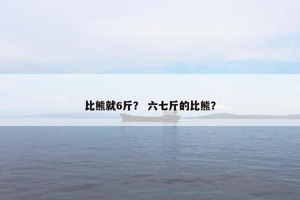 比熊就6斤? 六七斤的比熊?